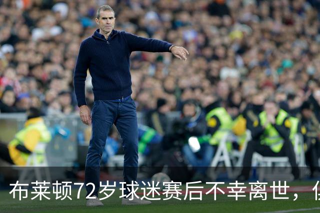 布莱顿72岁球迷赛后不幸离世，俱乐部发表悼念声明