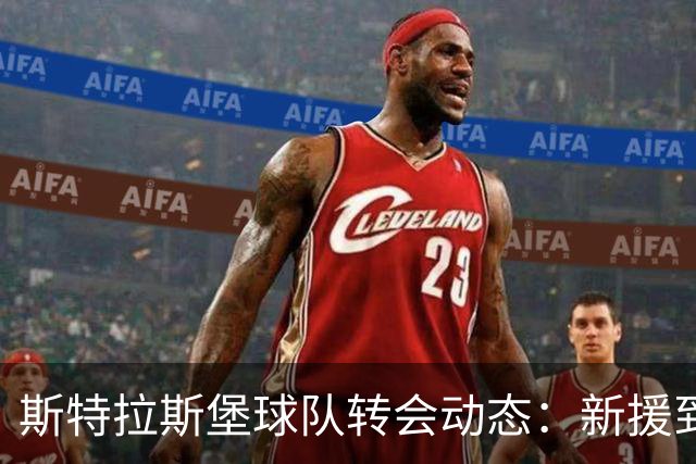 斯特拉斯堡球队转会动态：新援到位与租借调整