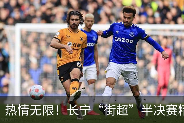 热情无限！长宁“街超”半决赛精彩瞬间回顾